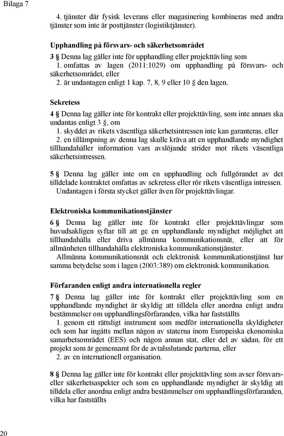 omfattas av lagen (2011:1029) om upphandling på försvars- och säkerhetsområdet, eller 2. är undantagen enligt 1 kap. 7, 8, 9 eller 10 den lagen.