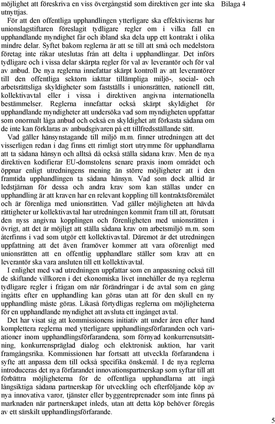 kontrakt i olika mindre delar. Syftet bakom reglerna är att se till att små och medelstora företag inte råkar uteslutas från att delta i upphandlingar.