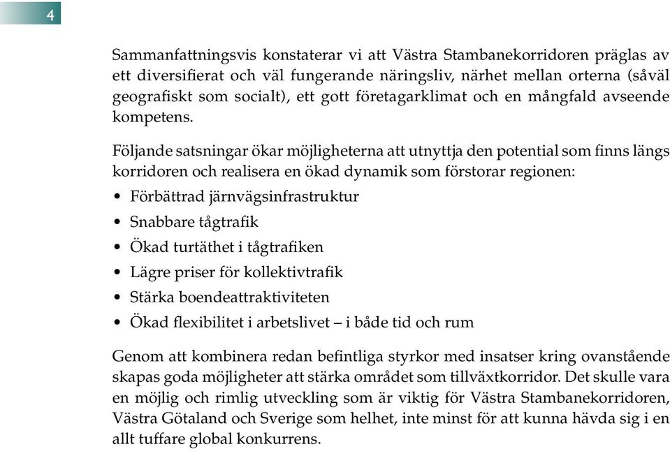 Följande satsningar ökar möjligheterna att utnyttja den potential som finns längs korridoren och realisera en ökad dynamik som förstorar regionen: Förbättrad järnvägsinfrastruktur Snabbare tågtrafik