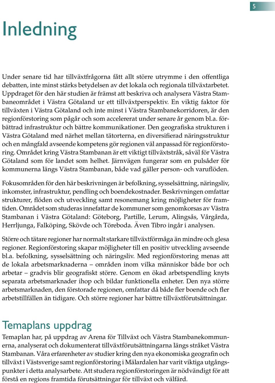 En viktig faktor för tillväxten i Västra Götaland och inte minst i Västra Stambanekorridoren, är den regionförstoring som pågår och som accelererat under senare år genom bl.a. förbättrad infrastruktur och bättre kommunikationer.