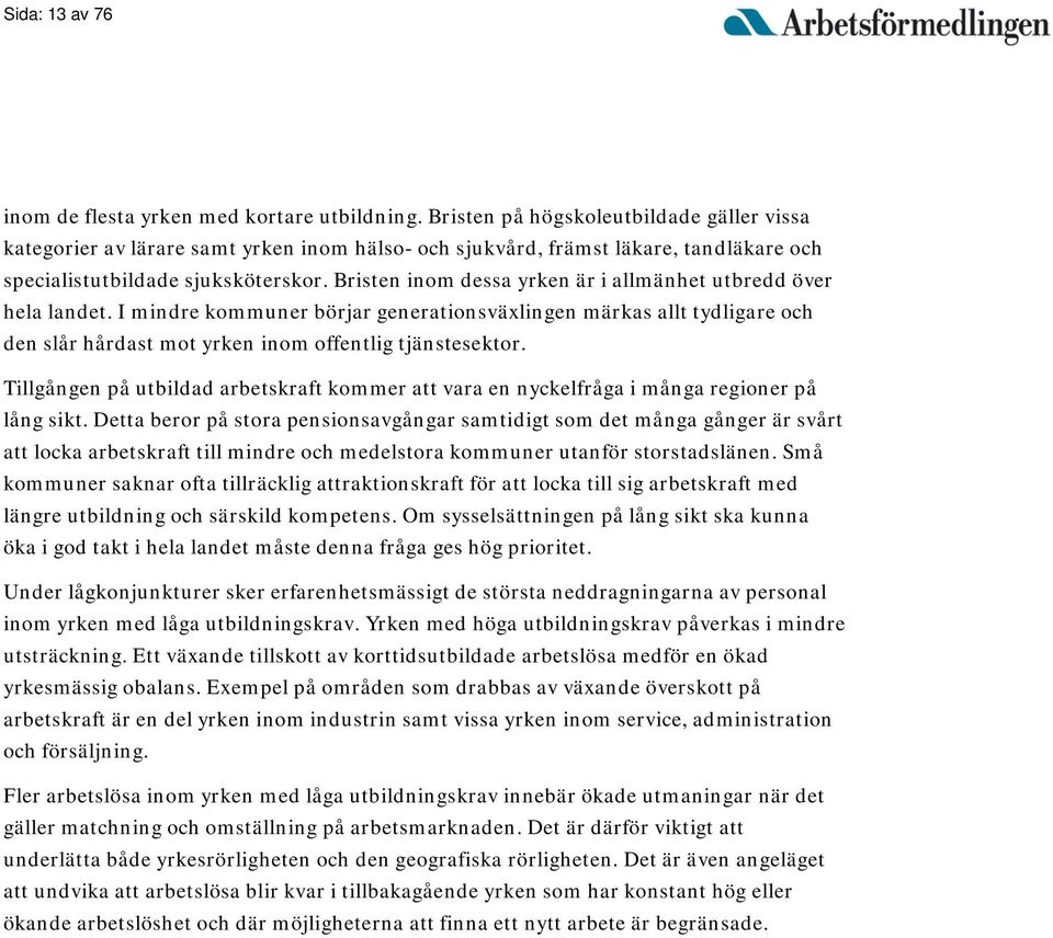 Bristen inom dessa yrken är i allmänhet utbredd över hela landet. I mindre kommuner börjar generationsväxlingen märkas allt tydligare och den slår hårdast mot yrken inom offentlig tjänstesektor.