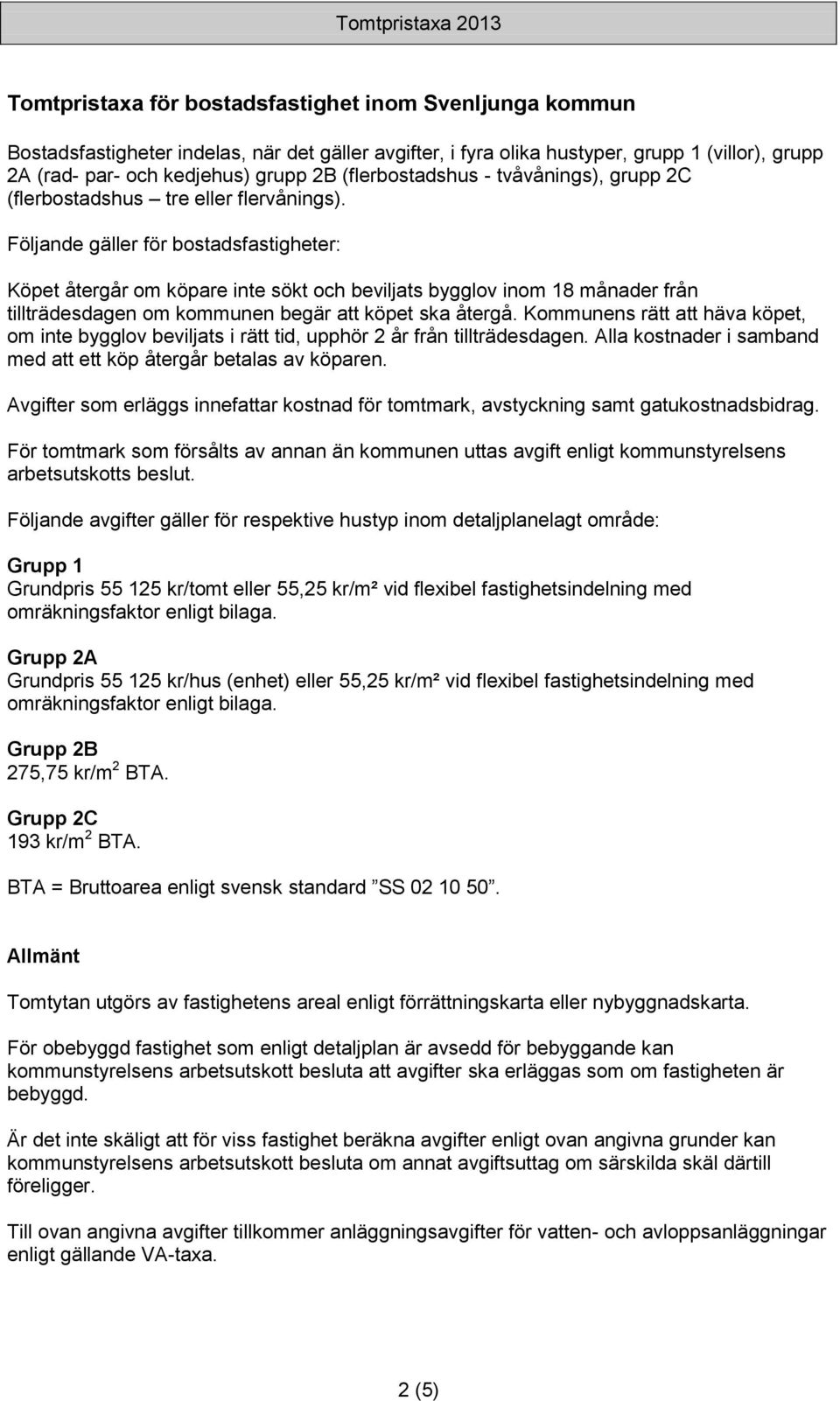 Följande gäller för bostadsfastigheter: Köpet återgår om köpare inte sökt och beviljats bygglov inom 18 månader från tillträdesdagen om kommunen begär att köpet ska återgå.