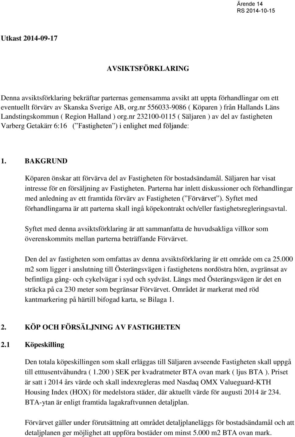 nr 232100-0115 ( Säljaren ) av del av fastigheten Varberg Getakärr 6:16 ( Fastigheten ) i enlighet med följande: 1. BAKGRUND Köparen önskar att förvärva del av Fastigheten för bostadsändamål.