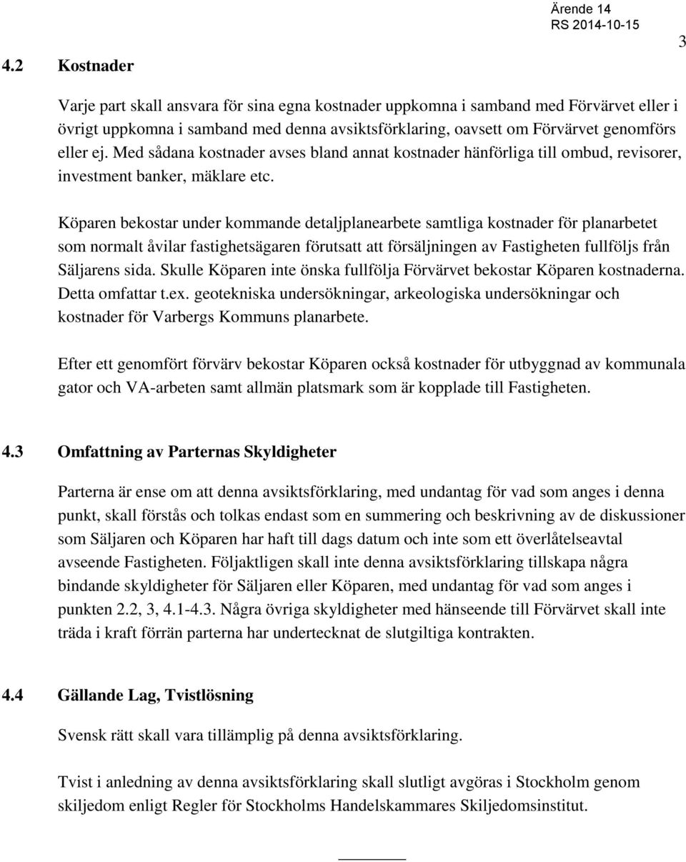 Köparen bekostar under kommande detaljplanearbete samtliga kostnader för planarbetet som normalt åvilar fastighetsägaren förutsatt att försäljningen av Fastigheten fullföljs från Säljarens sida.