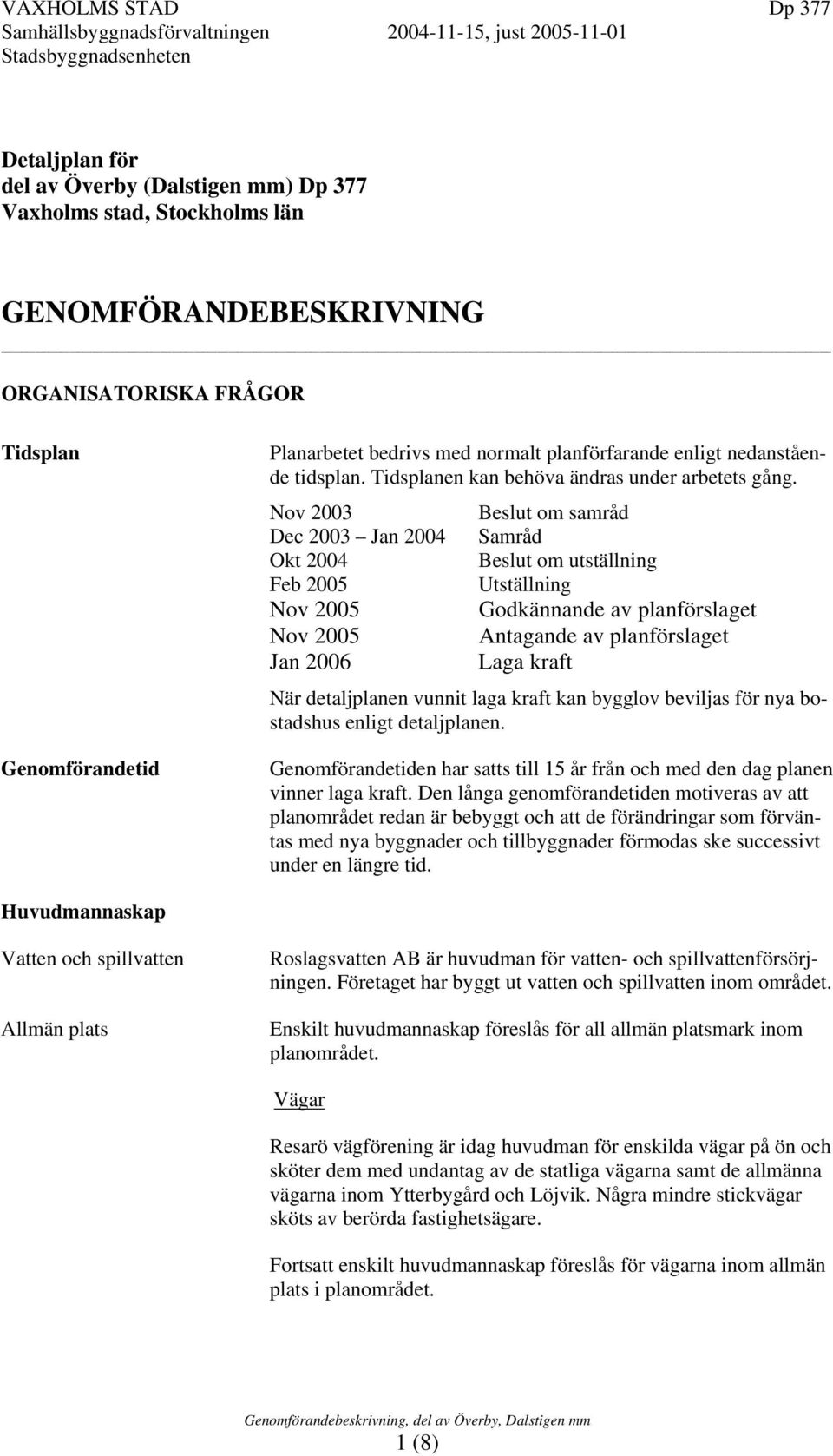 Nov 2003 Beslut om samråd Dec 2003 Jan 2004 Samråd Okt 2004 Beslut om utställning Feb 2005 Utställning Nov 2005 Godkännande av planförslaget Nov 2005 Antagande av planförslaget Jan 2006 Laga kraft