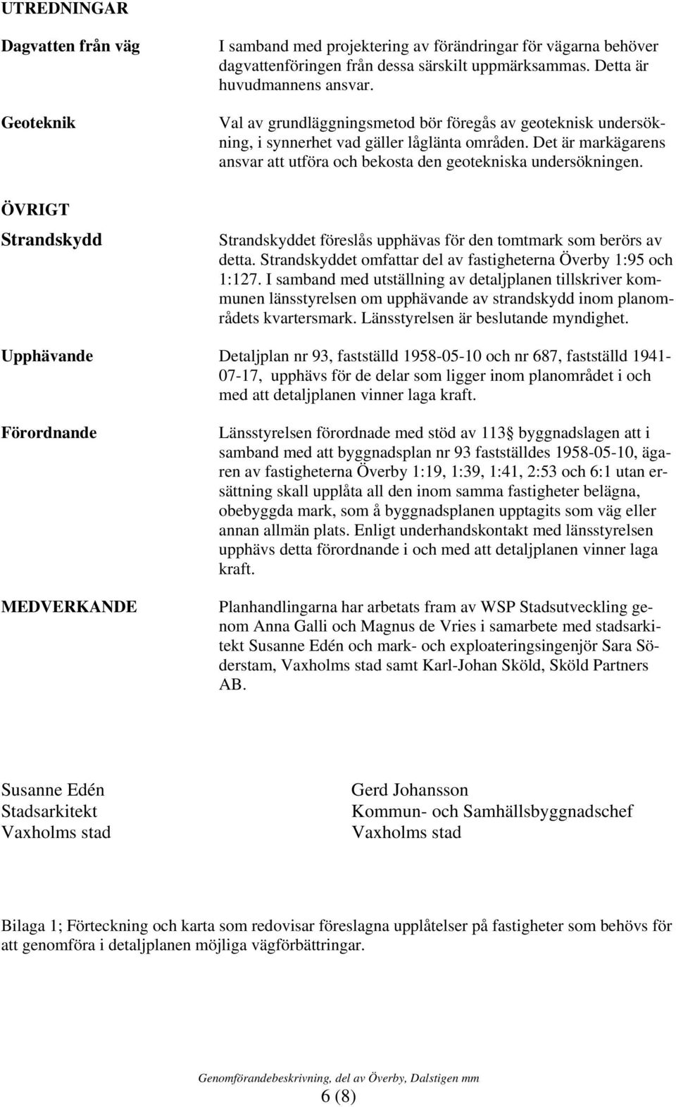 ÖVRIGT Strandskydd Strandskyddet föreslås upphävas för den tomtmark som berörs av detta. Strandskyddet omfattar del av fastigheterna Överby 1:95 och 1:127.