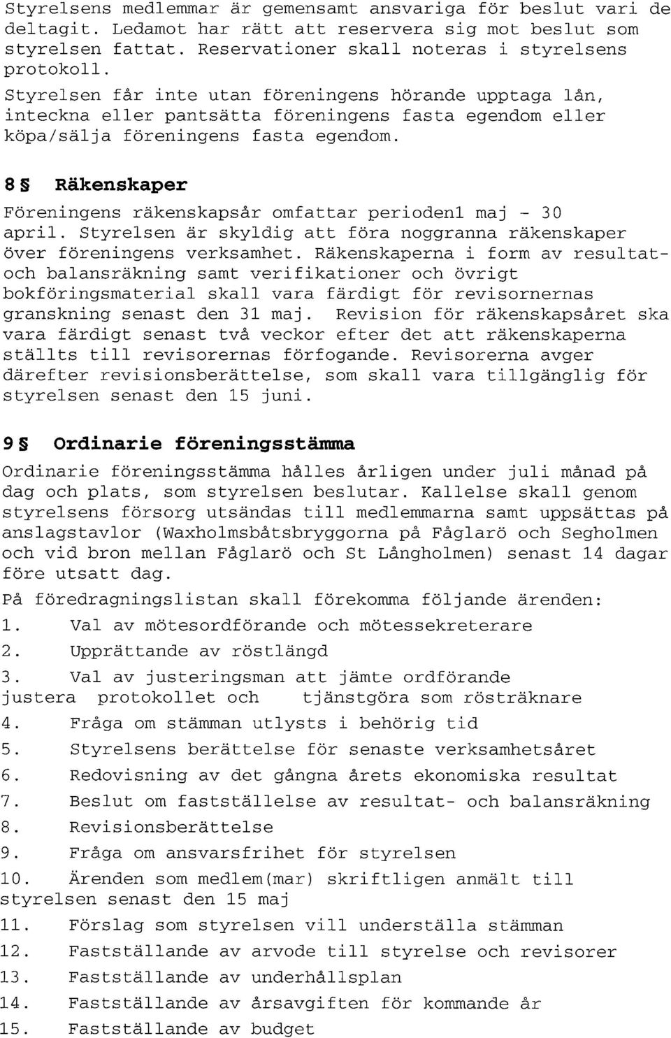 8 Räkenskaper Föreningens räkenskapsår omfattar periodenl maj - 30 april. Styrelsen är skyldig att föra noggranna räkenskaper över föreningens verksamhet.