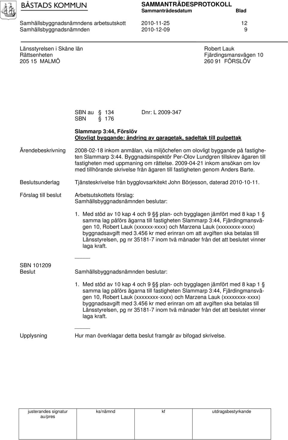 Slammarp 3:44. Byggnadsinspektör Per-Olov Lundgren tillskrev ägaren till fastigheten med uppmaning om rättelse.