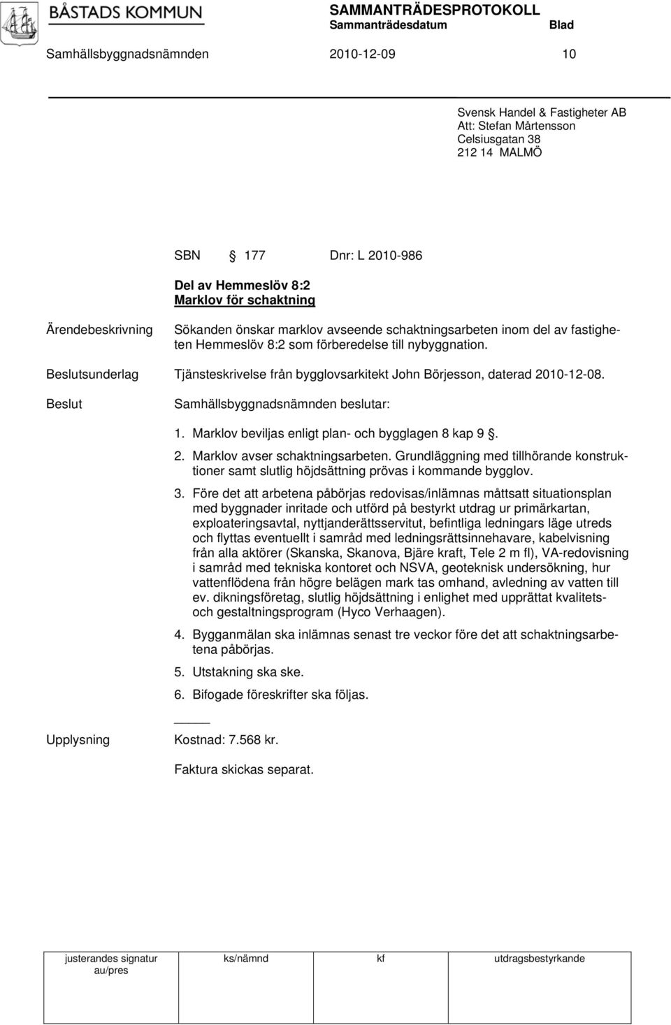 sunderlag Tjänsteskrivelse från bygglovsarkitekt John Börjesson, daterad 2010-12-08. Upplysning 1. Marklov beviljas enligt plan- och bygglagen 8 kap 9. 2. Marklov avser schaktningsarbeten.