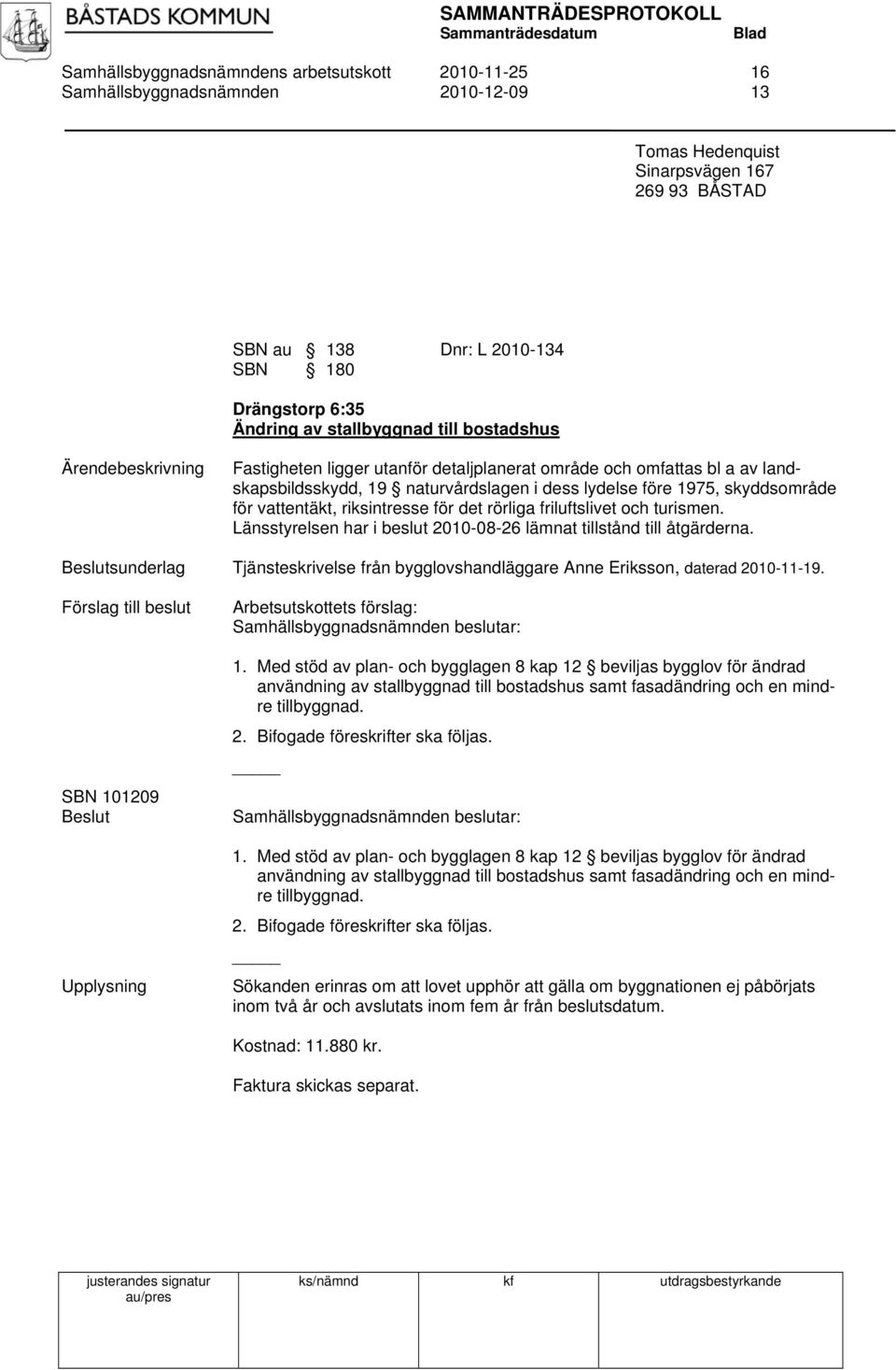 riksintresse för det rörliga friluftslivet och turismen. Länsstyrelsen har i beslut 2010-08-26 lämnat tillstånd till åtgärderna.