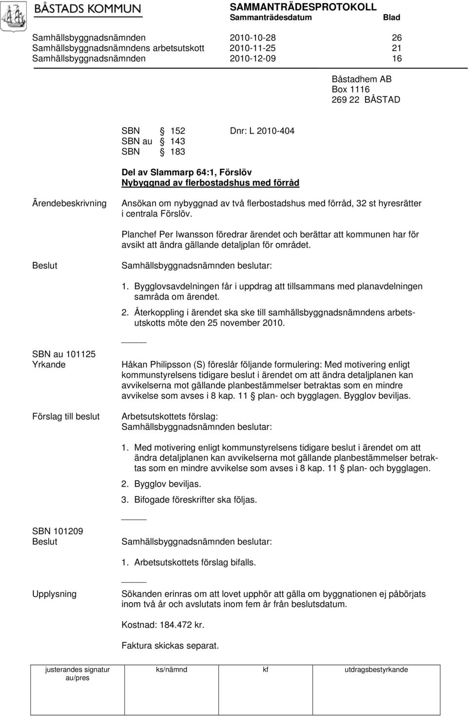 Planchef Per Iwansson föredrar ärendet och berättar att kommunen har för avsikt att ändra gällande detaljplan för området. SBN au 101125 Yrkande Förslag till beslut Upplysning 1.