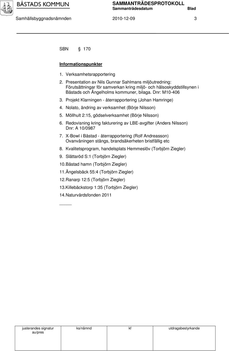 Projekt Klarningen - återrapportering (Johan Hamringe) 4. Nolato, ändring av verksamhet (Börje Nilsson) 5. Möllhult 2:15, gödselverksamhet (Börje Nilsson) 6.