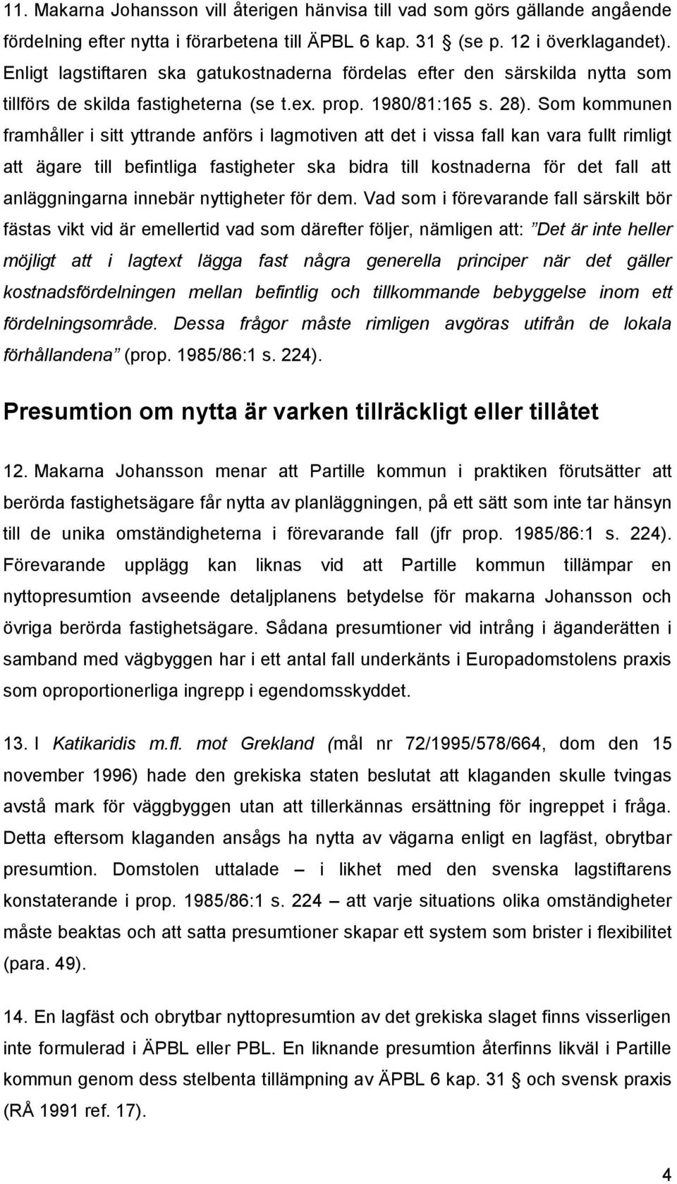 Som kommunen framhåller i sitt yttrande anförs i lagmotiven att det i vissa fall kan vara fullt rimligt att ägare till befintliga fastigheter ska bidra till kostnaderna för det fall att