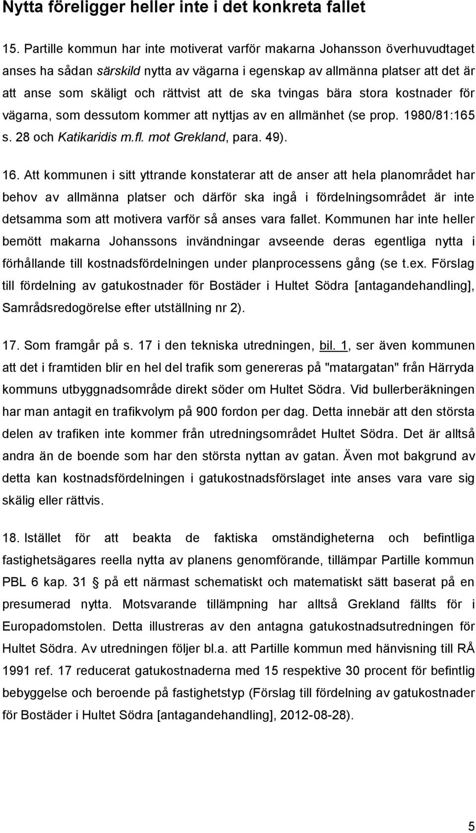 ska tvingas bära stora kostnader för vägarna, som dessutom kommer att nyttjas av en allmänhet (se prop. 1980/81:165 s. 28 och Katikaridis m.fl. mot Grekland, para. 49). 16.