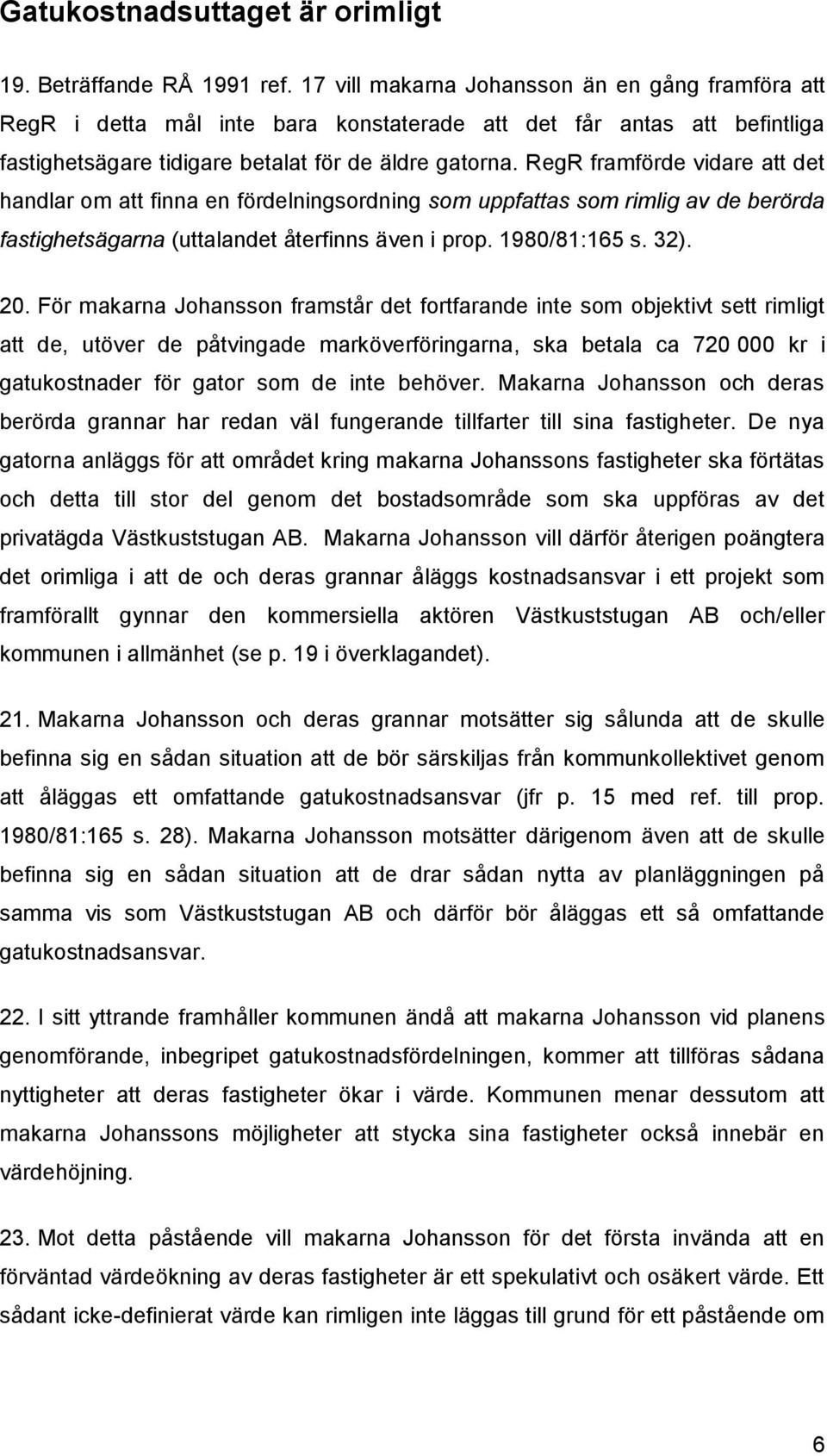 RegR framförde vidare att det handlar om att finna en fördelningsordning som uppfattas som rimlig av de berörda fastighetsägarna (uttalandet återfinns även i prop. 1980/81:165 s. 32). 20.