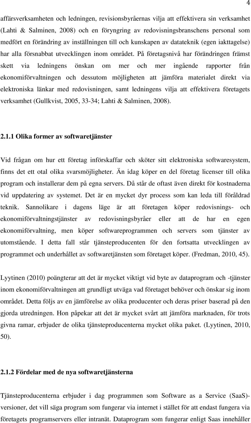 På företagsnivå har förändringen främst skett via ledningens önskan om mer och mer ingående rapporter från ekonomiförvaltningen och dessutom möjligheten att jämföra materialet direkt via elektroniska