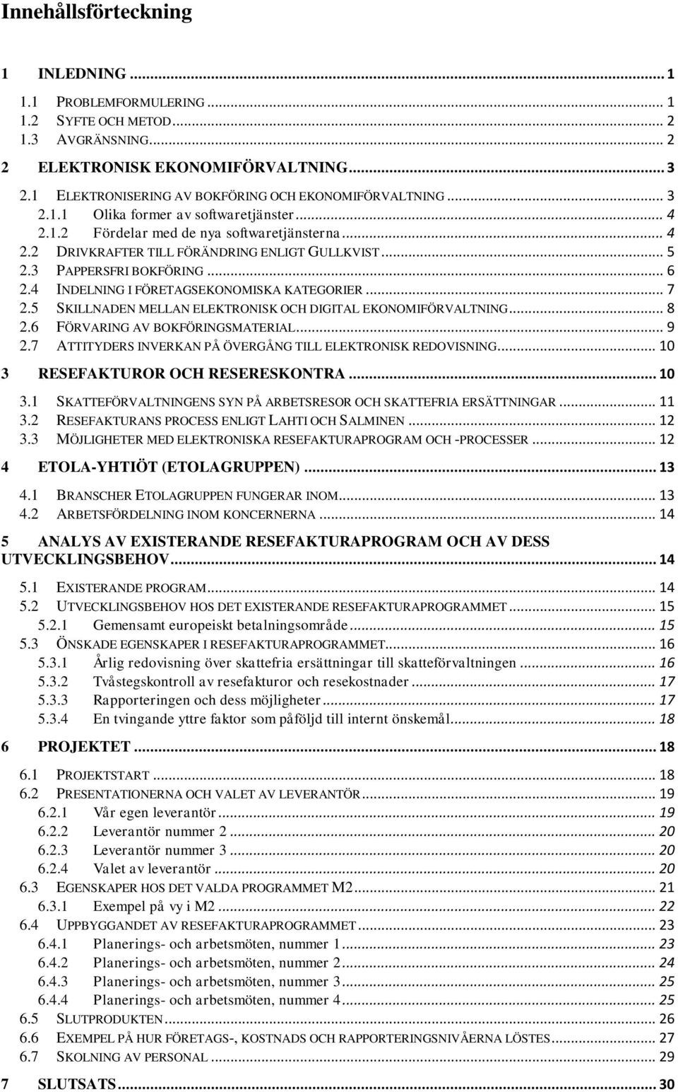 .. 5 2.3 PAPPERSFRI BOKFÖRING... 6 2.4 INDELNING I FÖRETAGSEKONOMISKA KATEGORIER... 7 2.5 SKILLNADEN MELLAN ELEKTRONISK OCH DIGITAL EKONOMIFÖRVALTNING... 8 2.6 FÖRVARING AV BOKFÖRINGSMATERIAL... 9 2.