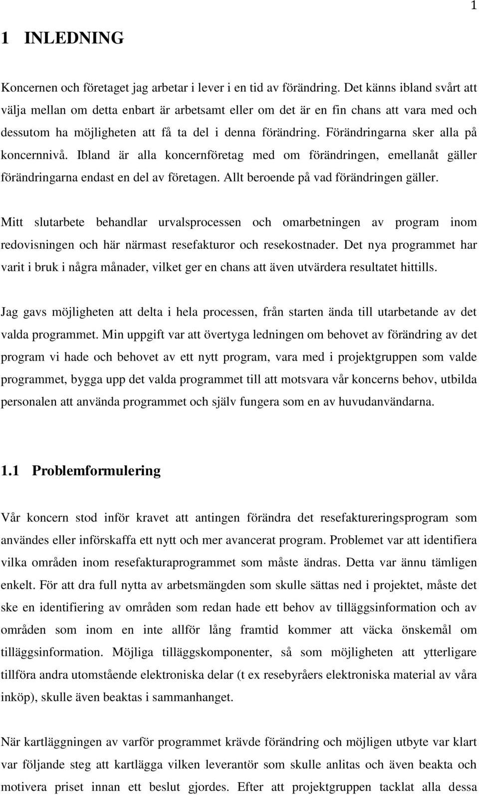 Förändringarna sker alla på koncernnivå. Ibland är alla koncernföretag med om förändringen, emellanåt gäller förändringarna endast en del av företagen. Allt beroende på vad förändringen gäller.