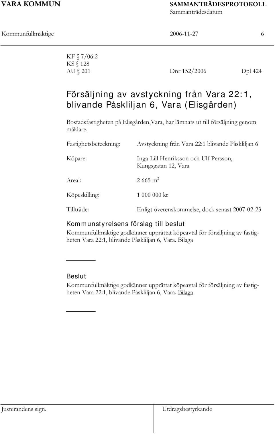 Fastighetsbeteckning: Avstyckning från Vara 22:1 blivande Påskliljan 6 Köpare: Inga-Lill Henriksson och Ulf Persson, Kungsgatan 12, Vara Areal: 2 665 m 2 Köpeskilling: 1 000 000 kr Tillträde: