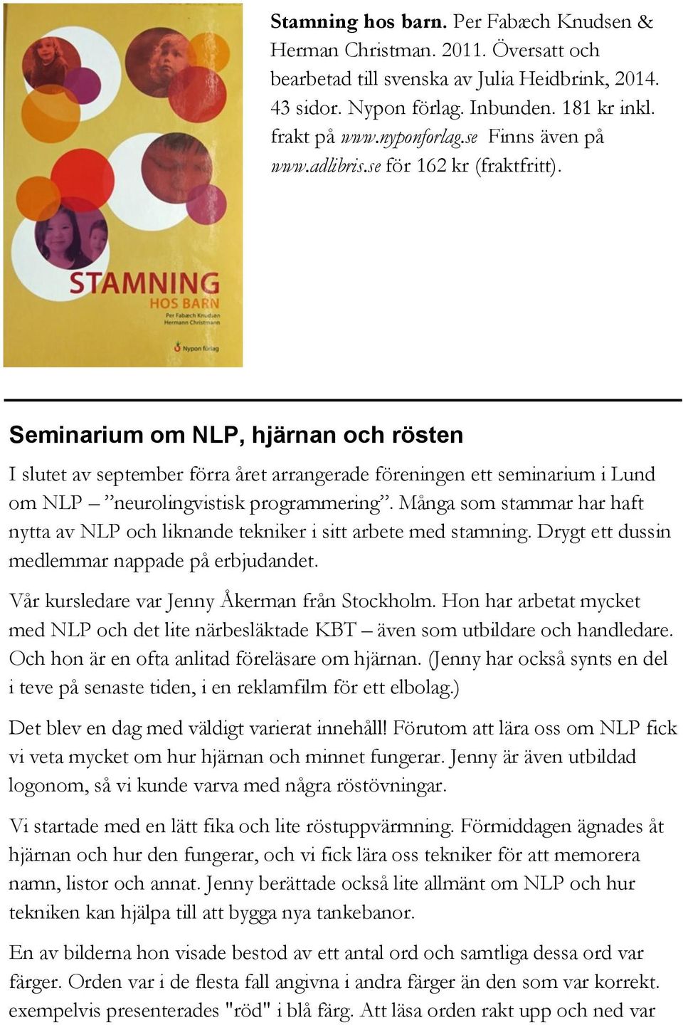 Seminarium om NLP, hjärnan och rösten I slutet av september förra året arrangerade föreningen ett seminarium i Lund om NLP neurolingvistisk programmering.