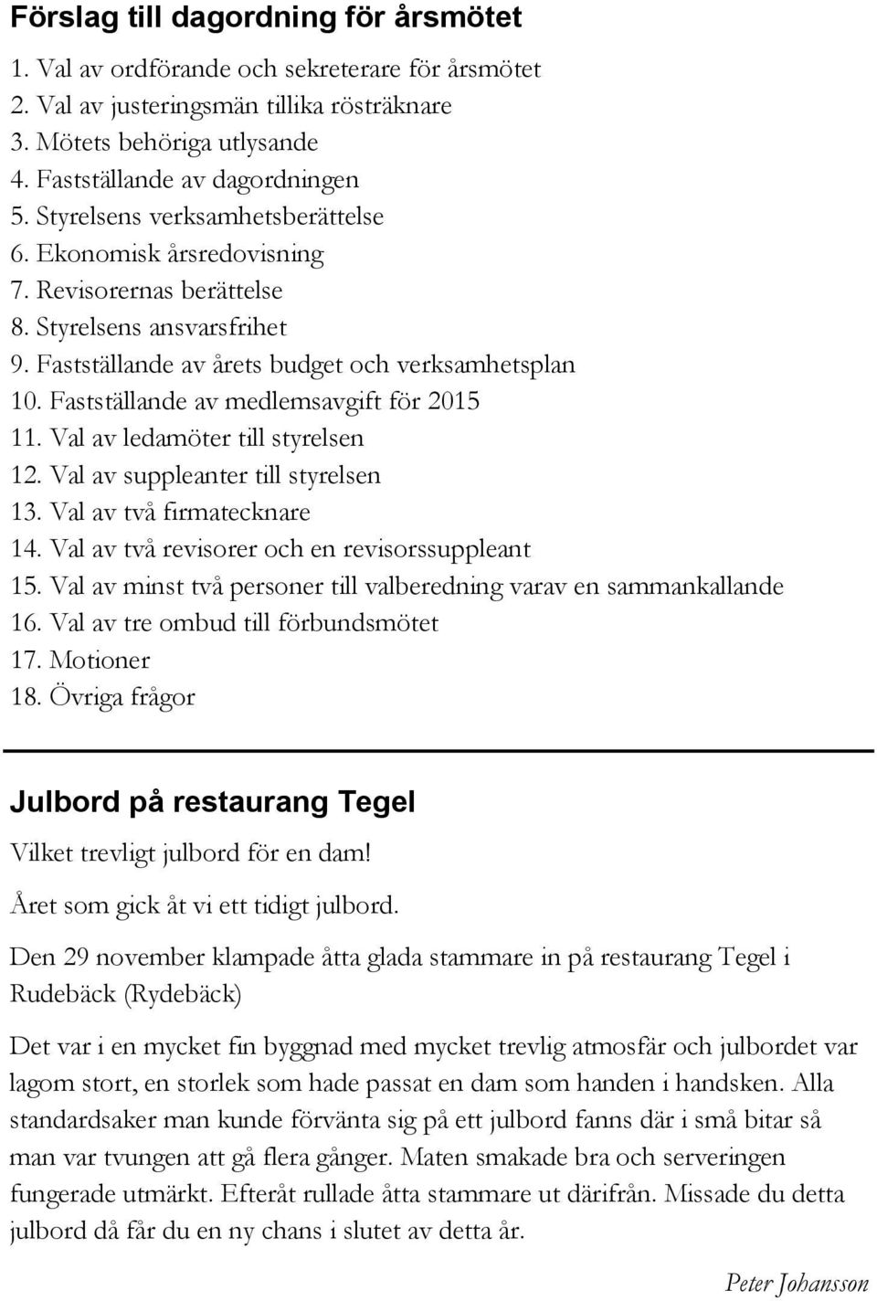 Fastställande av medlemsavgift för 2015 11. Val av ledamöter till styrelsen 12. Val av suppleanter till styrelsen 13. Val av två firmatecknare 14. Val av två revisorer och en revisorssuppleant 15.