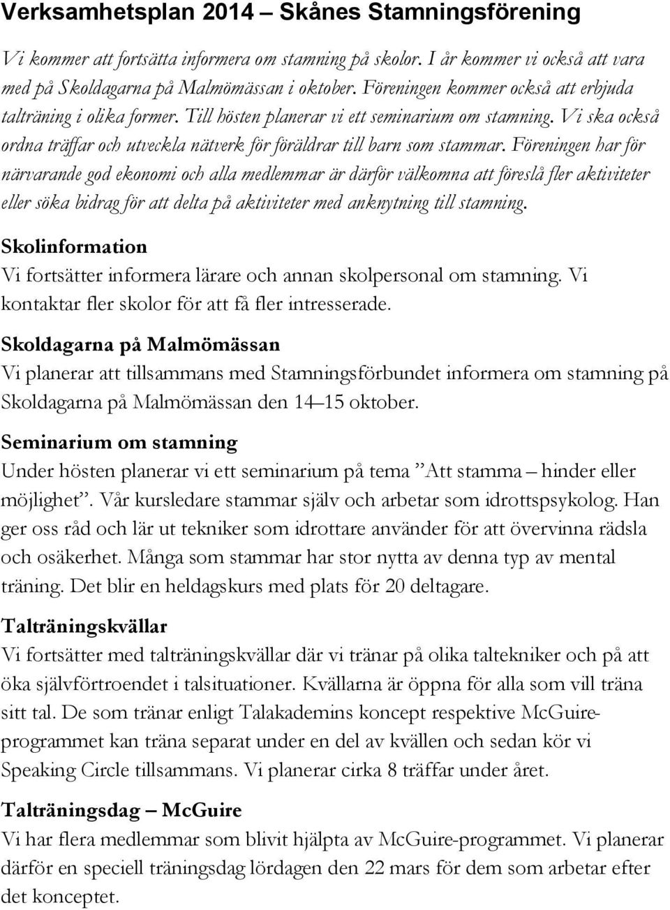 Föreningen har för närvarande god ekonomi och alla medlemmar är därför välkomna att föreslå fler aktiviteter eller söka bidrag för att delta på aktiviteter med anknytning till stamning.