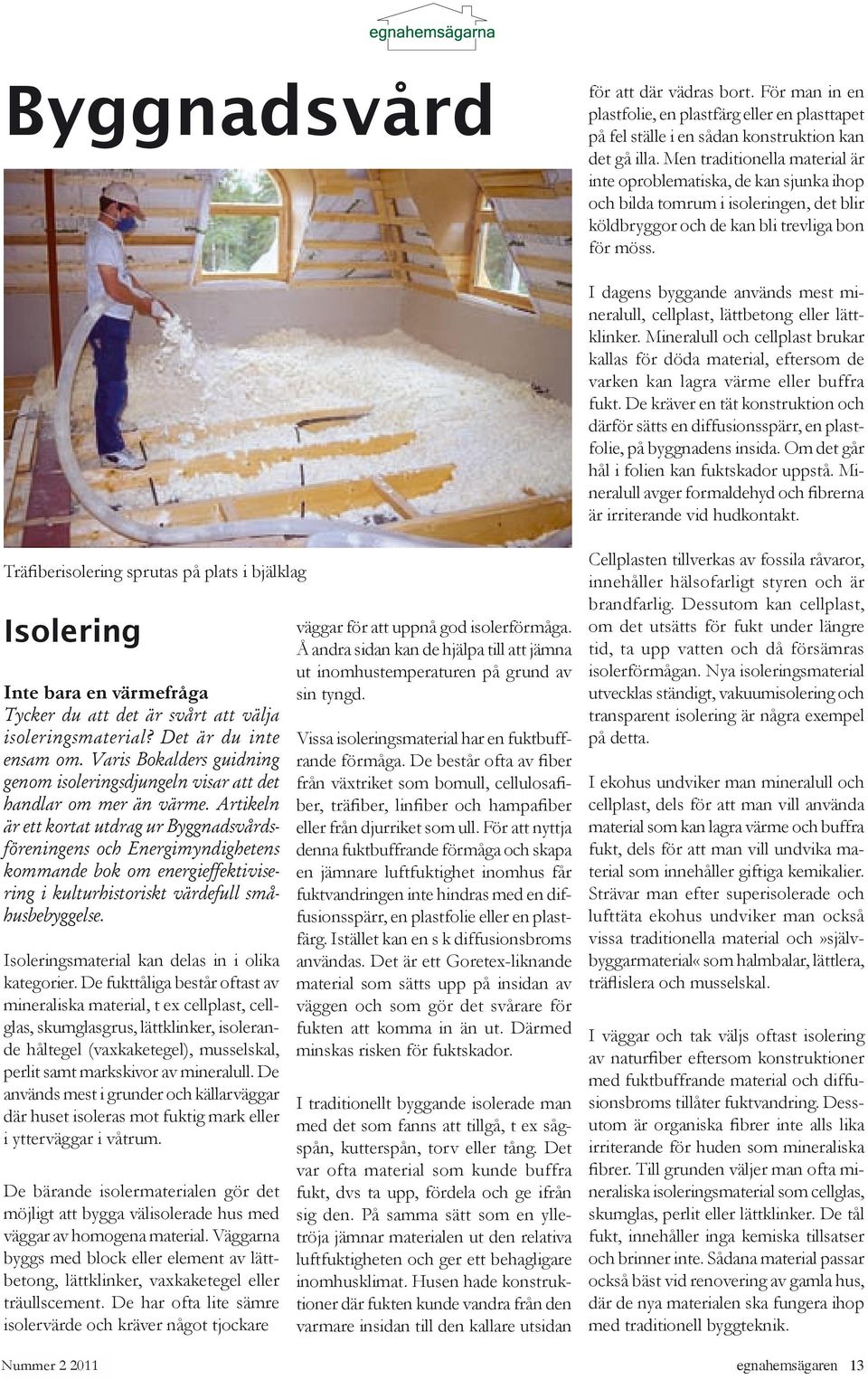 I dagens byggande används mest mineralull, cellplast, lättbetong eller lättklinker. Mineralull och cellplast brukar kallas för döda material, eftersom de varken kan lagra värme eller buffra fukt.