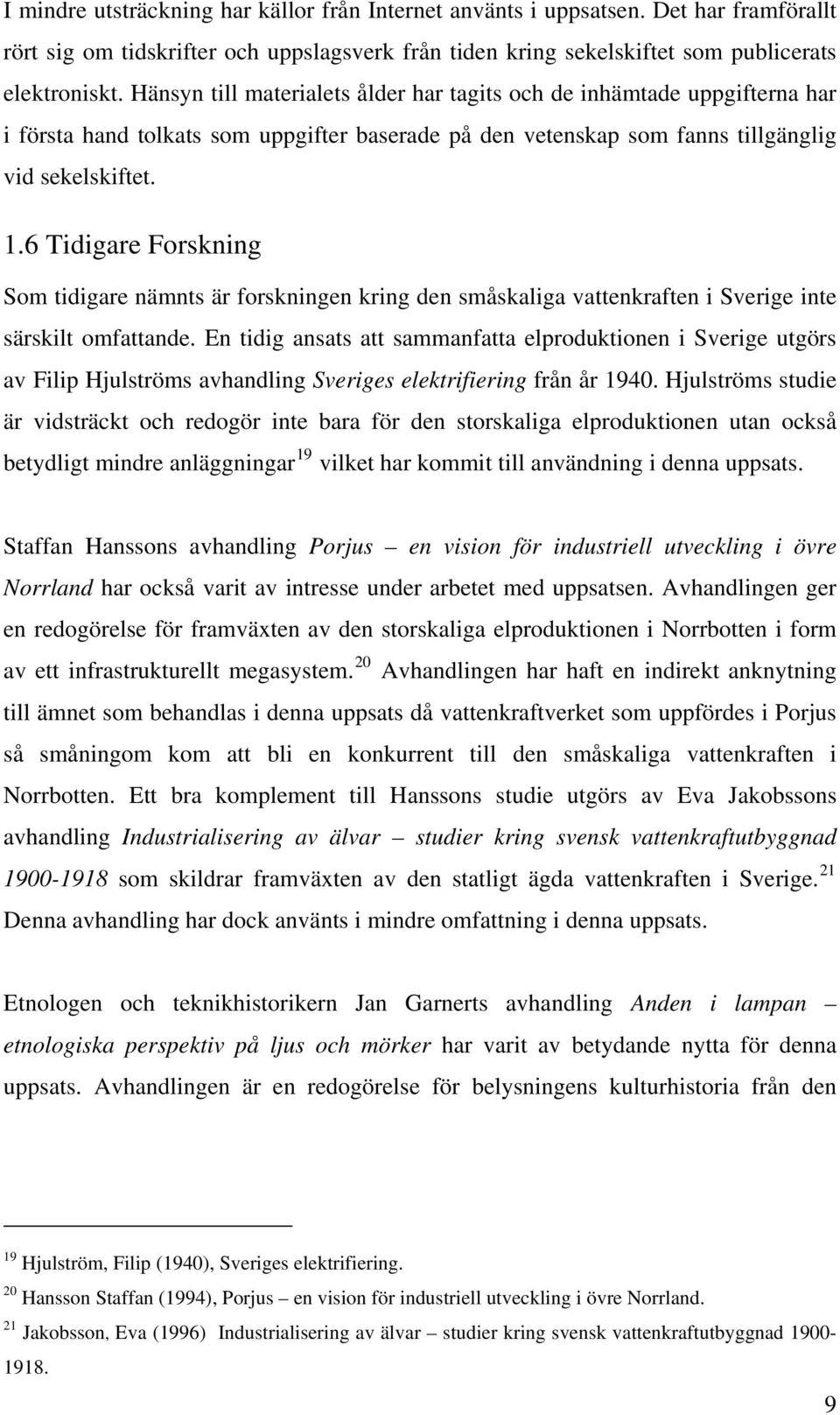 6 Tidigare Forskning Som tidigare nämnts är forskningen kring den småskaliga vattenkraften i Sverige inte särskilt omfattande.