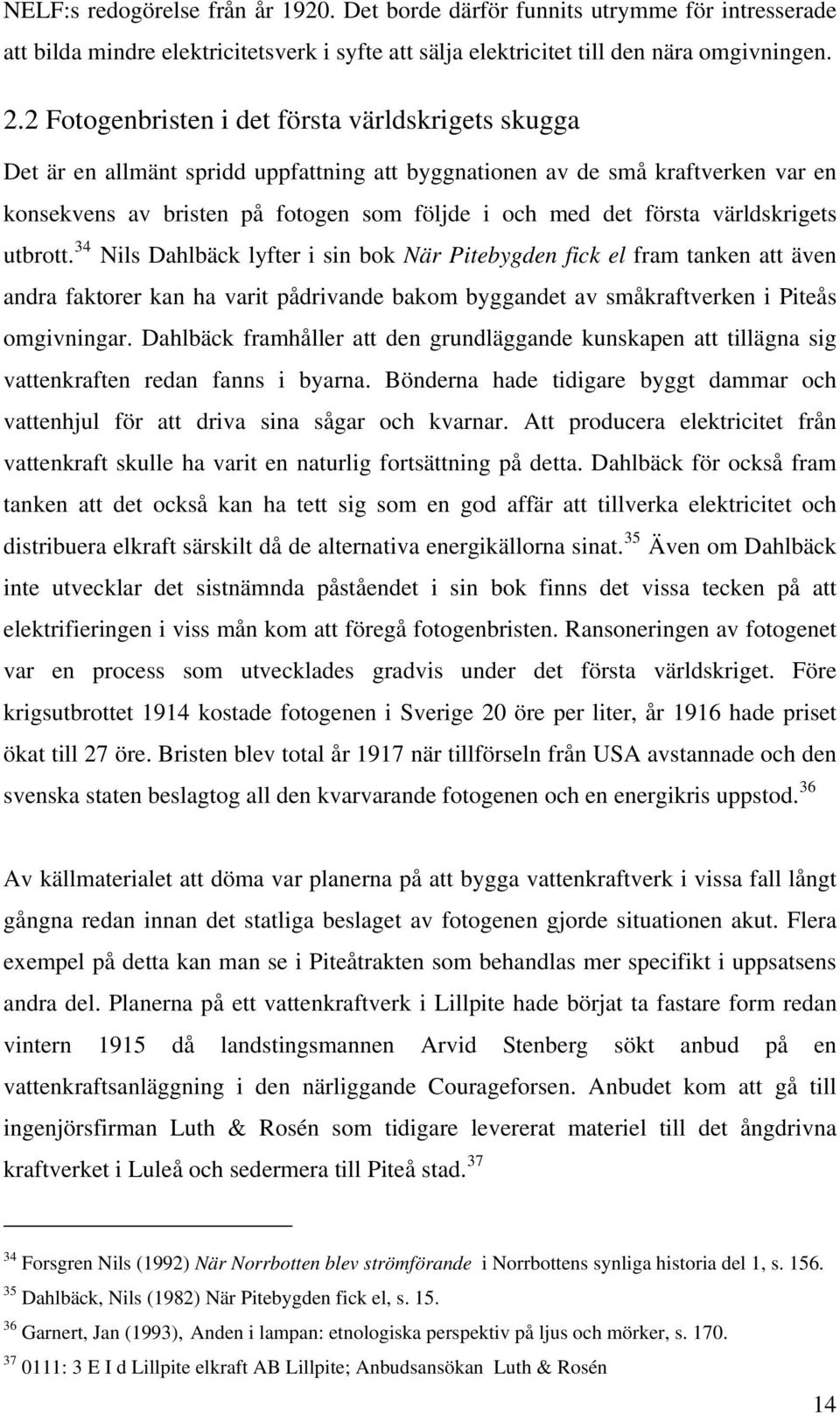 världskrigets utbrott. 34 Nils Dahlbäck lyfter i sin bok När Pitebygden fick el fram tanken att även andra faktorer kan ha varit pådrivande bakom byggandet av småkraftverken i Piteås omgivningar.