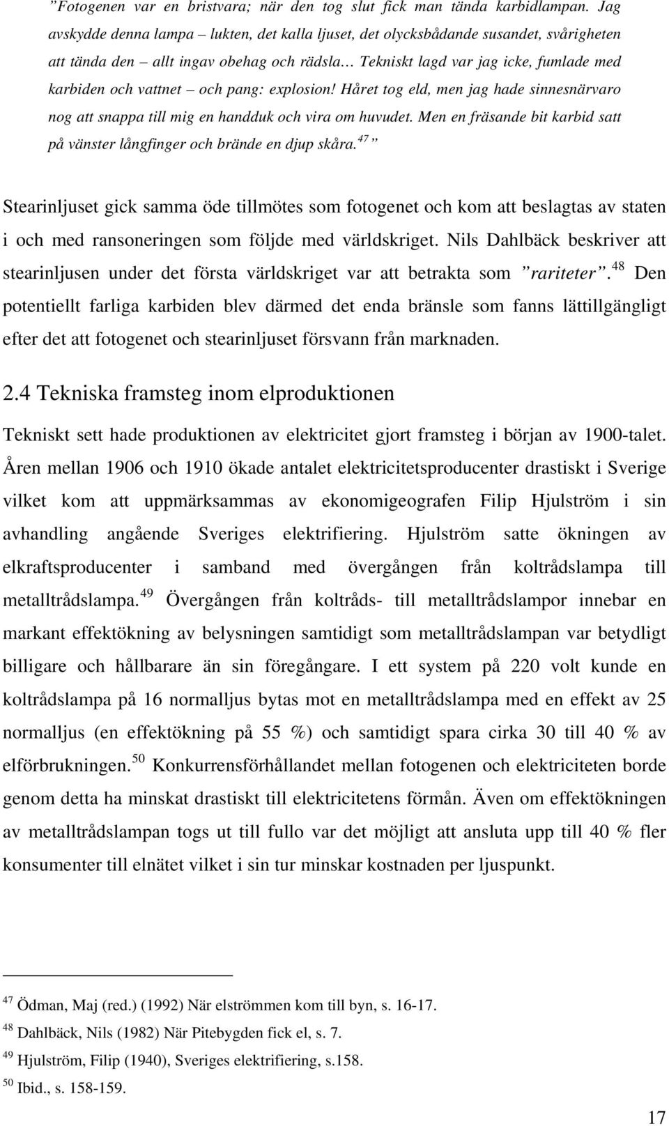 pang: explosion! Håret tog eld, men jag hade sinnesnärvaro nog att snappa till mig en handduk och vira om huvudet. Men en fräsande bit karbid satt på vänster långfinger och brände en djup skåra.