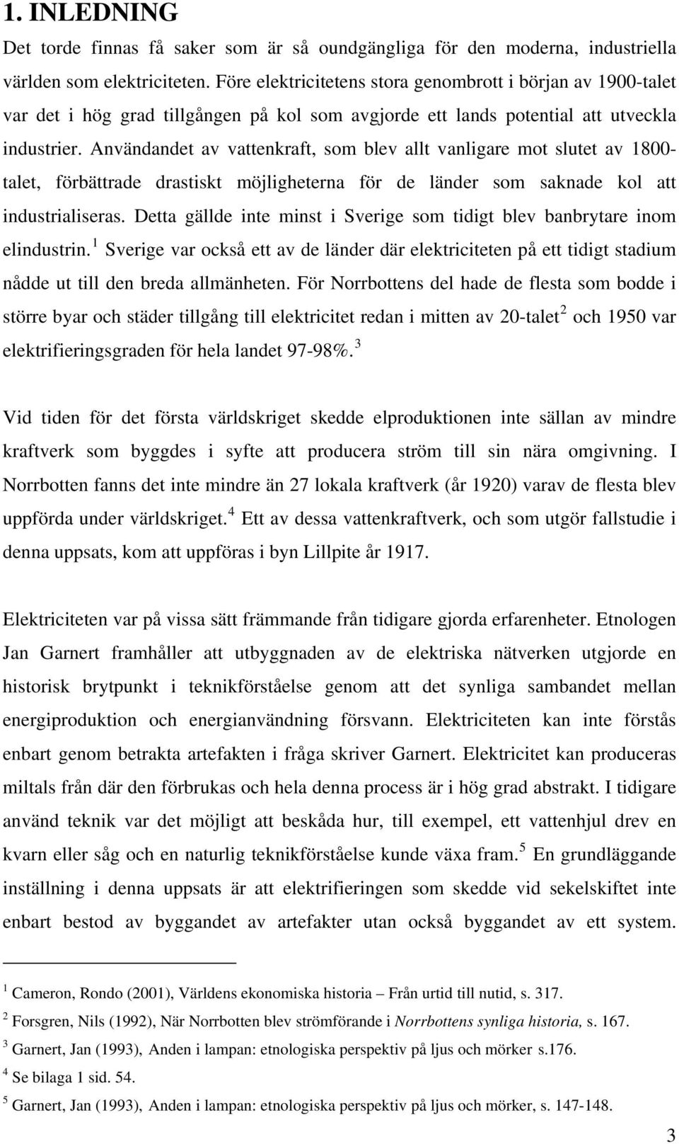 Användandet av vattenkraft, som blev allt vanligare mot slutet av 1800- talet, förbättrade drastiskt möjligheterna för de länder som saknade kol att industrialiseras.