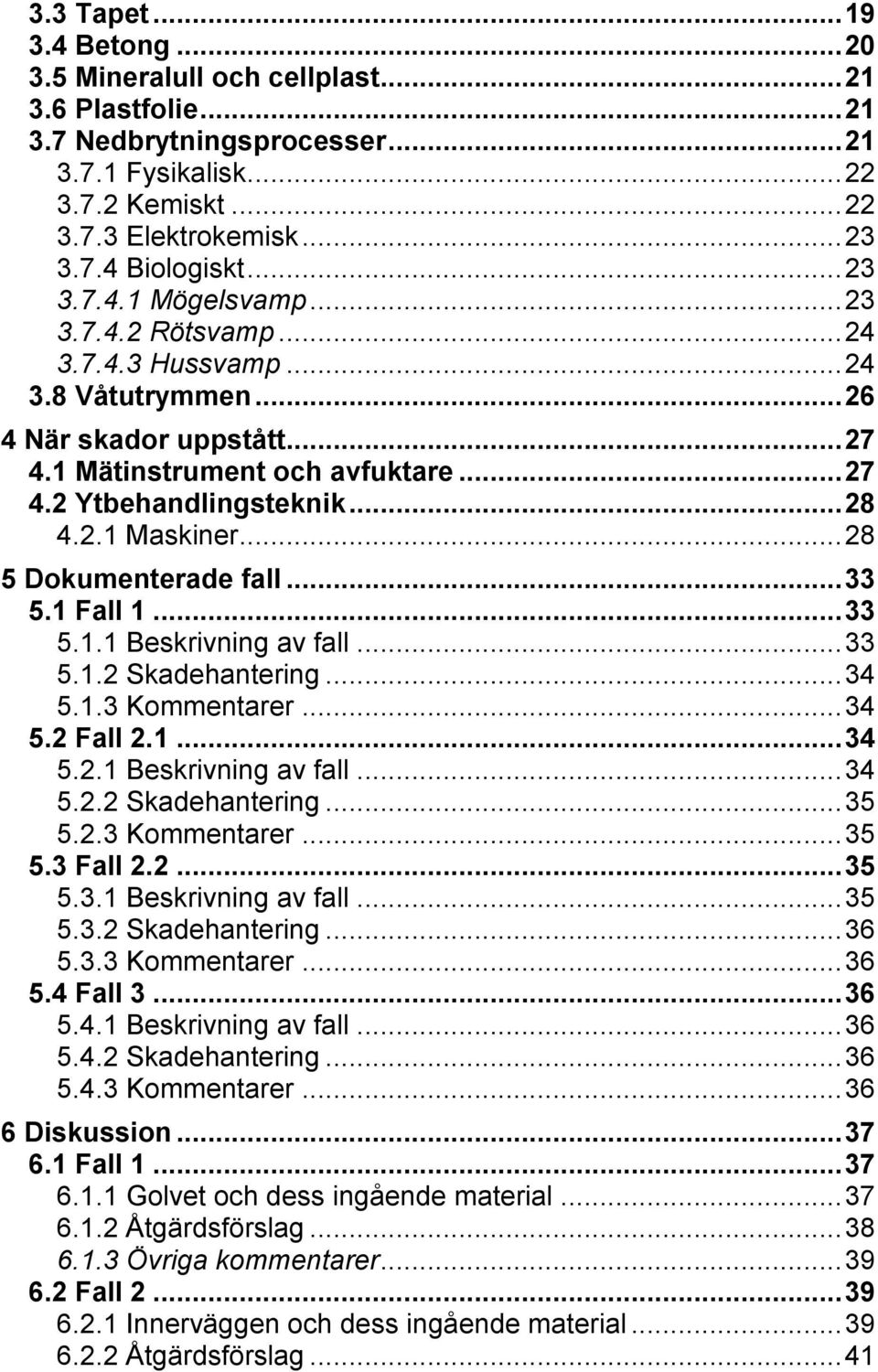 .. 28 5 Dokumenterade fall... 33 5.1 Fall 1... 33 5.1.1 Beskrivning av fall... 33 5.1.2 Skadehantering... 34 5.1.3 Kommentarer... 34 5.2 Fall 2.1... 34 5.2.1 Beskrivning av fall... 34 5.2.2 Skadehantering... 35 5.