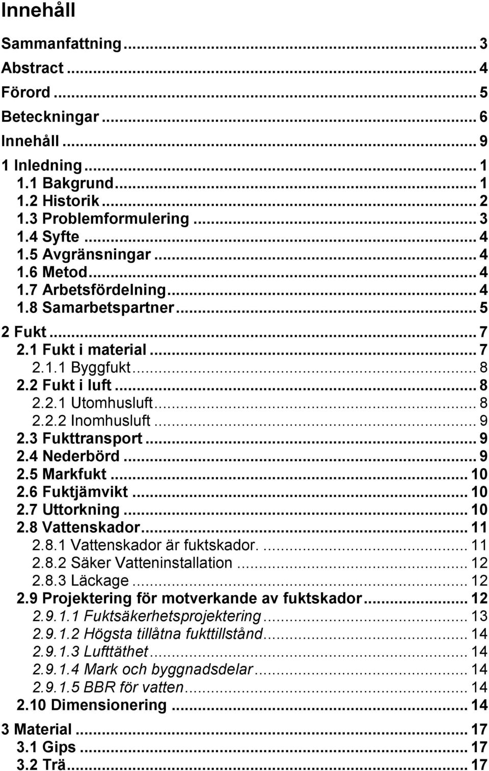 .. 9 2.3 Fukttransport... 9 2.4 Nederbörd... 9 2.5 Markfukt... 10 2.6 Fuktjämvikt... 10 2.7 Uttorkning... 10 2.8 Vattenskador... 11 2.8.1 Vattenskador är fuktskador.... 11 2.8.2 Säker Vatteninstallation.