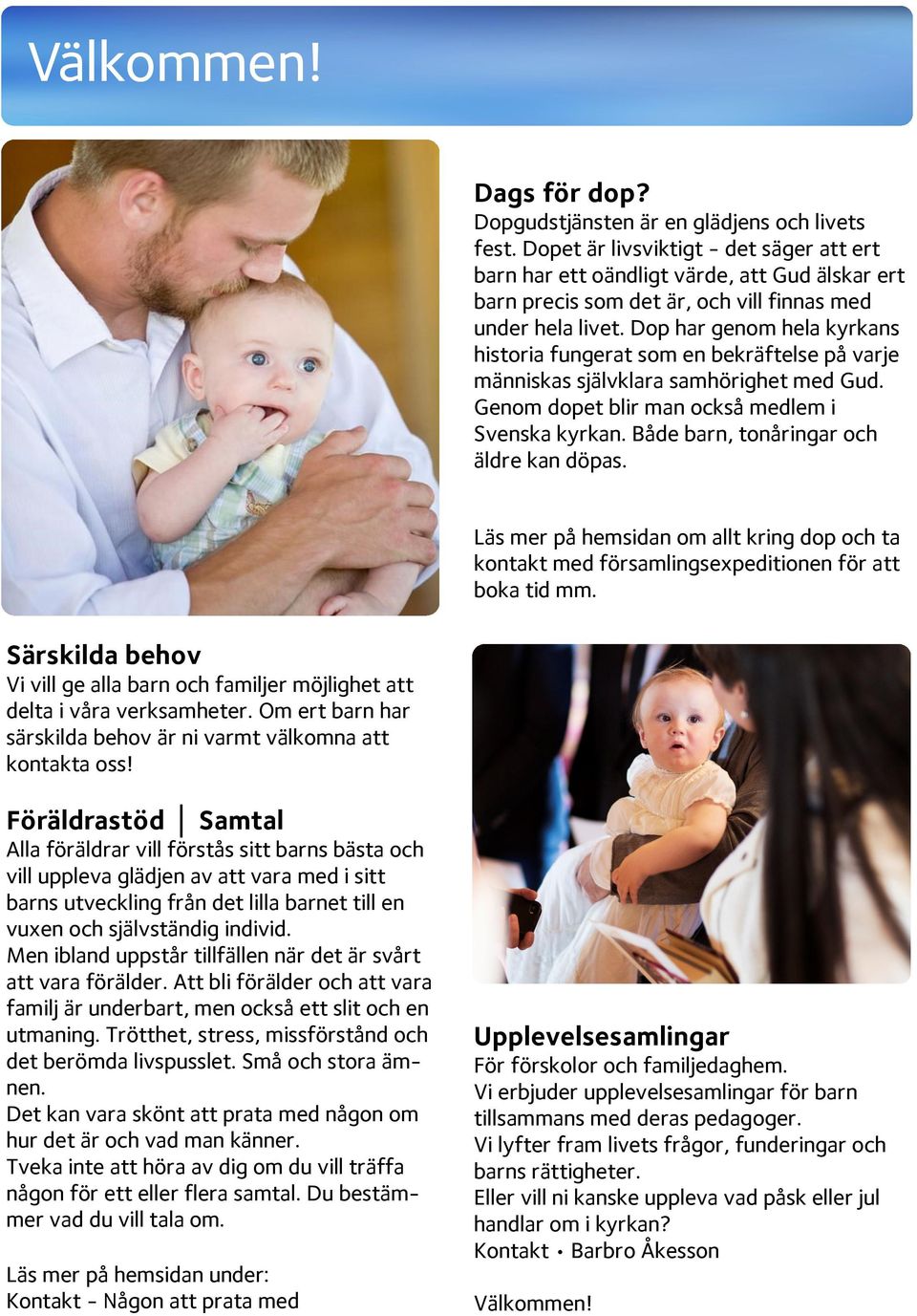 Dop har genom hela kyrkans historia fungerat som en bekräftelse på varje människas självklara samhörighet med Gud. Genom dopet blir man också medlem i Svenska kyrkan.