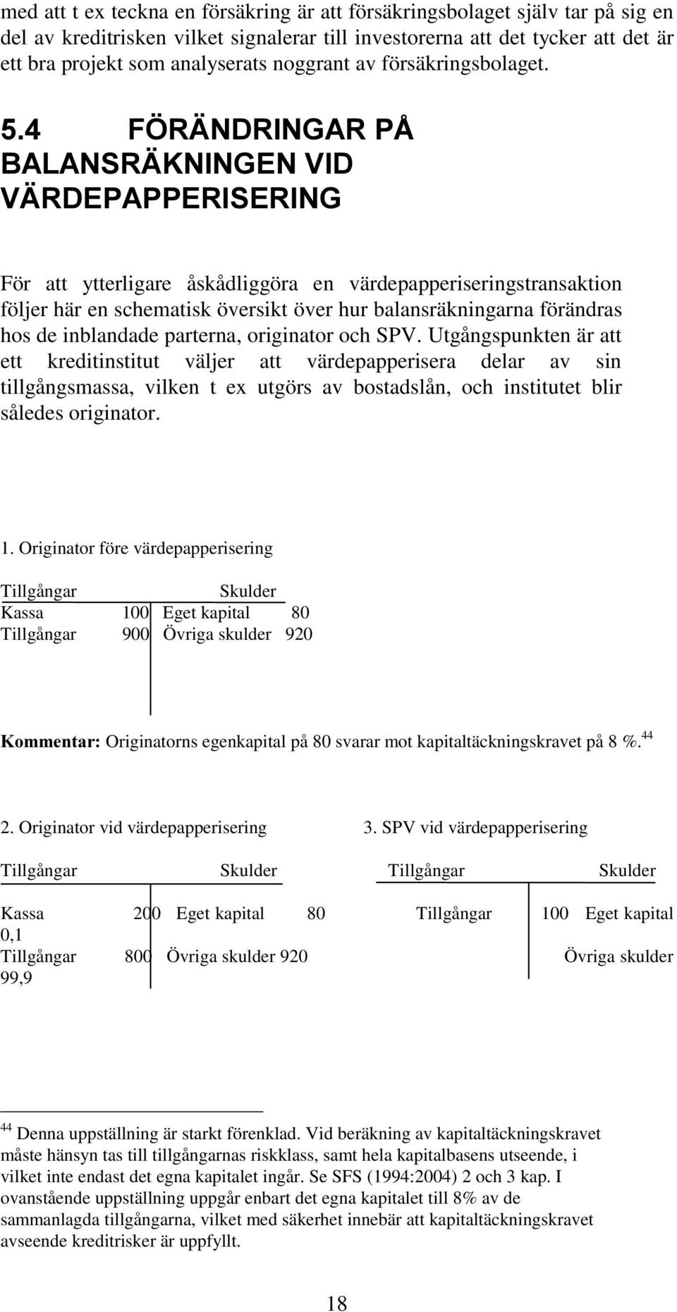 För att ytterligare åskådliggöra en värdepapperiseringstransaktion följer här en schematisk översikt över hur balansräkningarna förändras hos de inblandade parterna, originator och SPV.