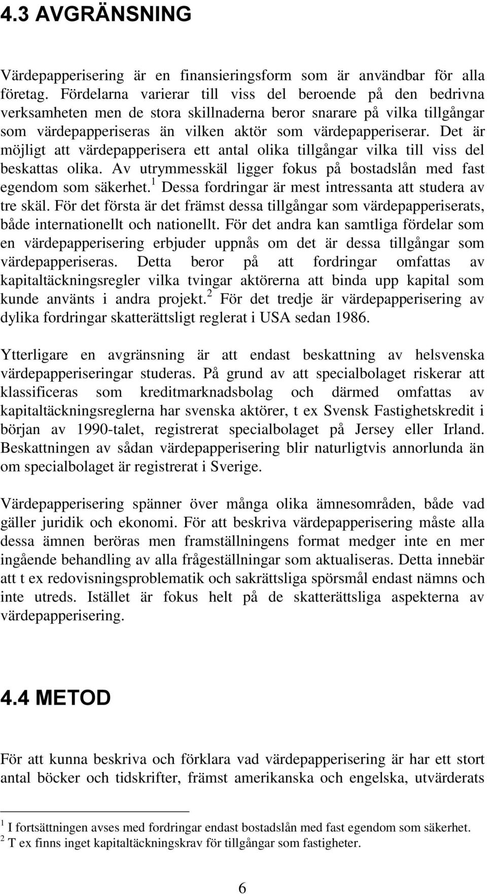 Det är möjligt att värdepapperisera ett antal olika tillgångar vilka till viss del beskattas olika. Av utrymmesskäl ligger fokus på bostadslån med fast egendom som säkerhet.