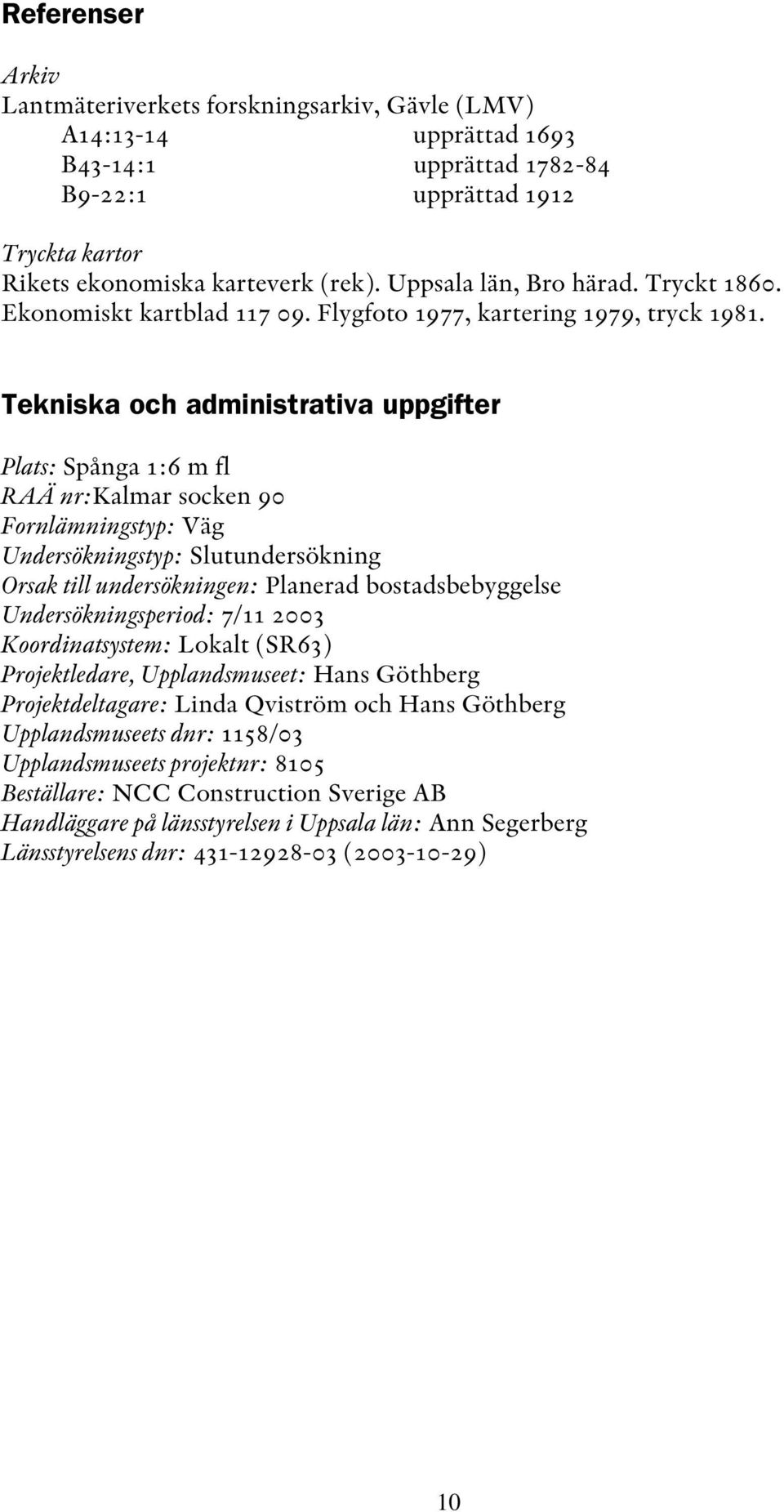 Tekniska och administrativa uppgifter Plats: Spånga 1:6 m fl RAÄ nr:kalmar socken 90 Fornlämningstyp: Väg Undersökningstyp: Slutundersökning Orsak till undersökningen: Planerad bostadsbebyggelse