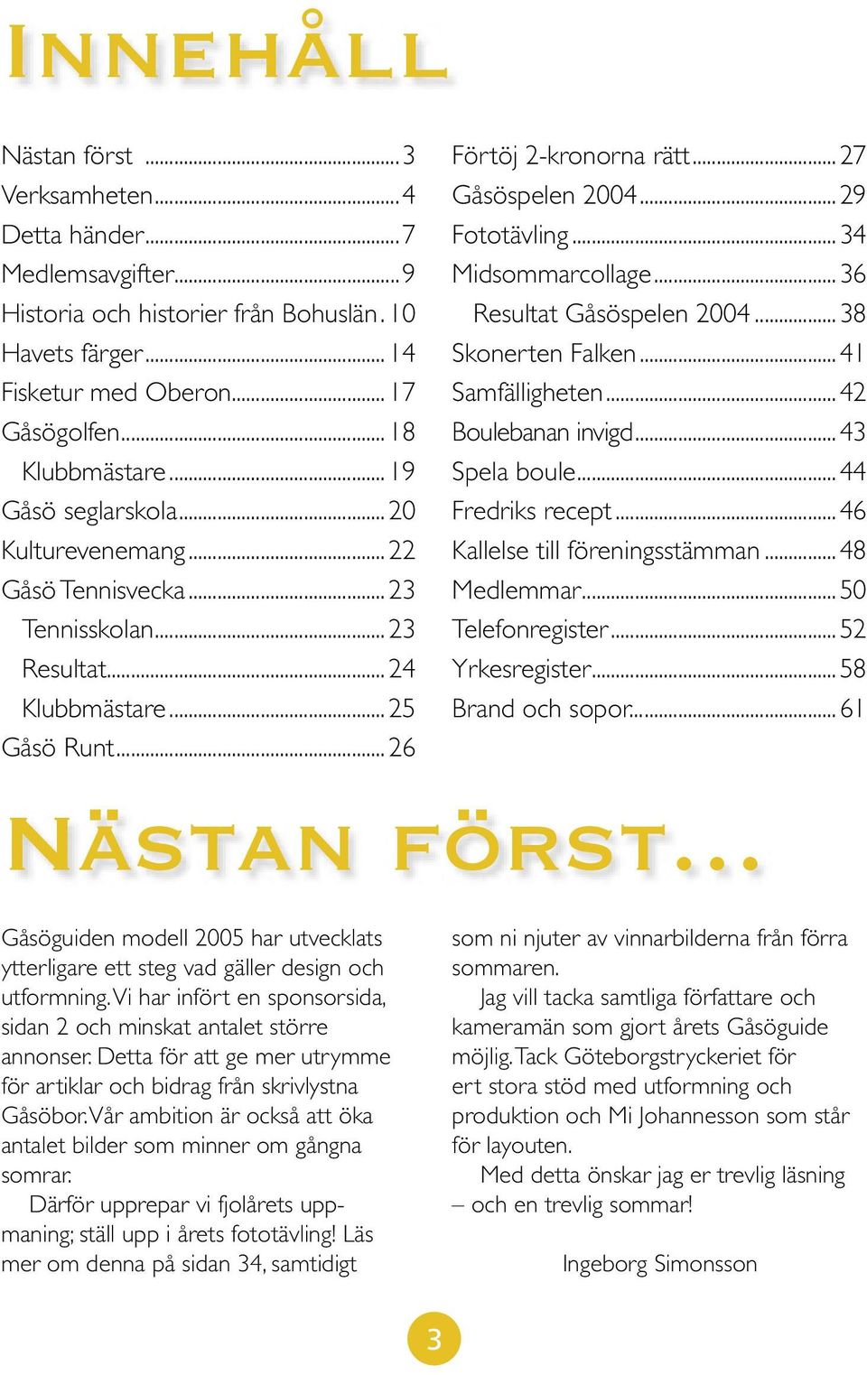 ..34 Midsommarcollage...36 Resultat Gåsöspelen 2004...38 Skonerten Falken...41 Samfälligheten...42 Boulebanan invigd...43 Spela boule...44 Fredriks recept...46 Kallelse till föreningsstämman.