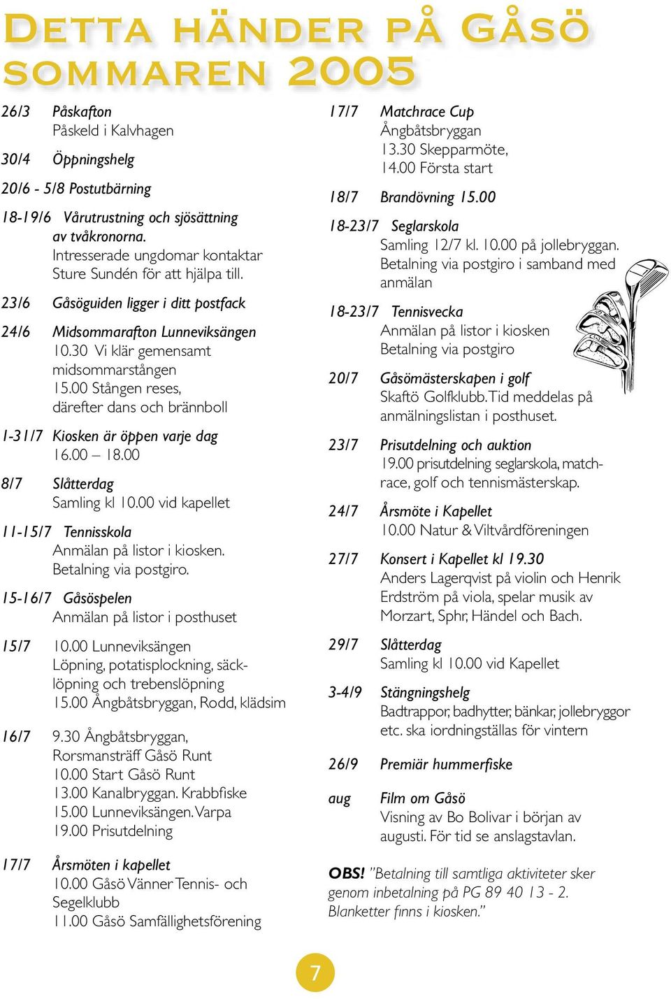 00 Stången reses, därefter dans och brännboll 1-31/7 Kiosken är öppen varje dag 16.00 18.00 8/7 Slåtterdag Samling kl 10.00 vid kapellet 11-15/7 Tennisskola Anmälan på listor i kiosken.