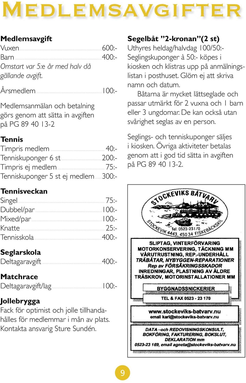 ..300:- Segelbåt 2-kronan (2 st) Uthyres heldag/halvdag 100/50:- Seglingskuponger à 50:- köpes i kiosken och klistras upp på anmälningslistan i posthuset. Glöm ej att skriva namn och datum.