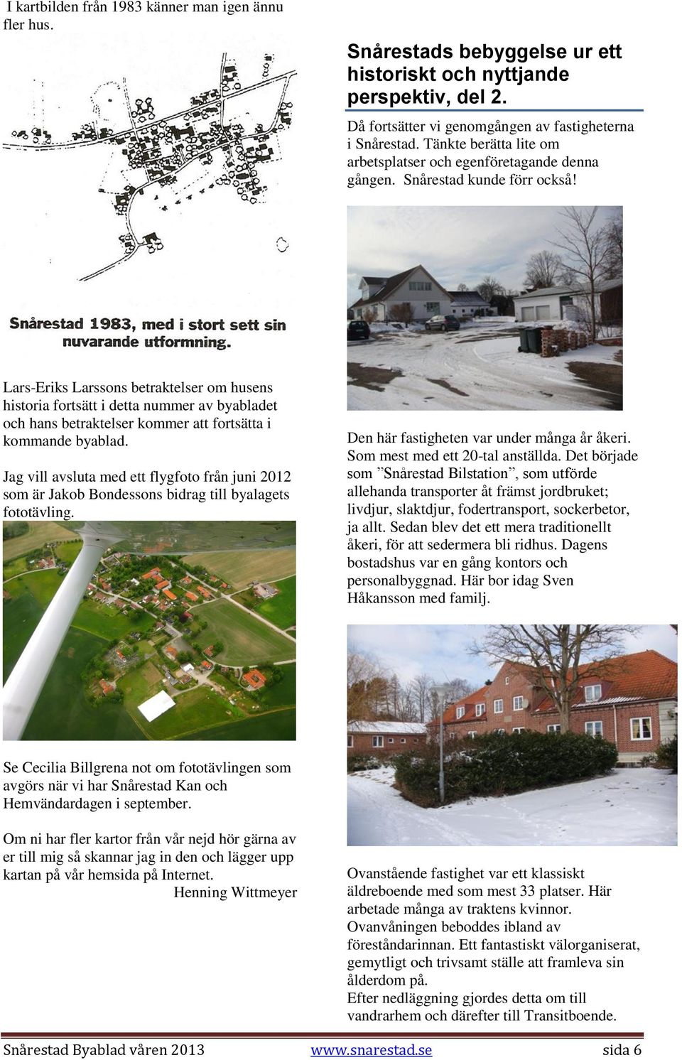 Lars-Eriks Larssons betraktelser om husens historia fortsätt i detta nummer av byabladet och hans betraktelser kommer att fortsätta i kommande byablad.