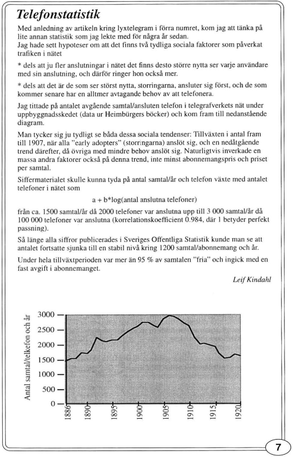 anslutning. och därför ringer hon också mer. * dels att det är de so m ser störst nyna, slorringarna. ansluter sig rö rst, och de so m kommer senare har en alltmer avtagande behov av att telefonera.