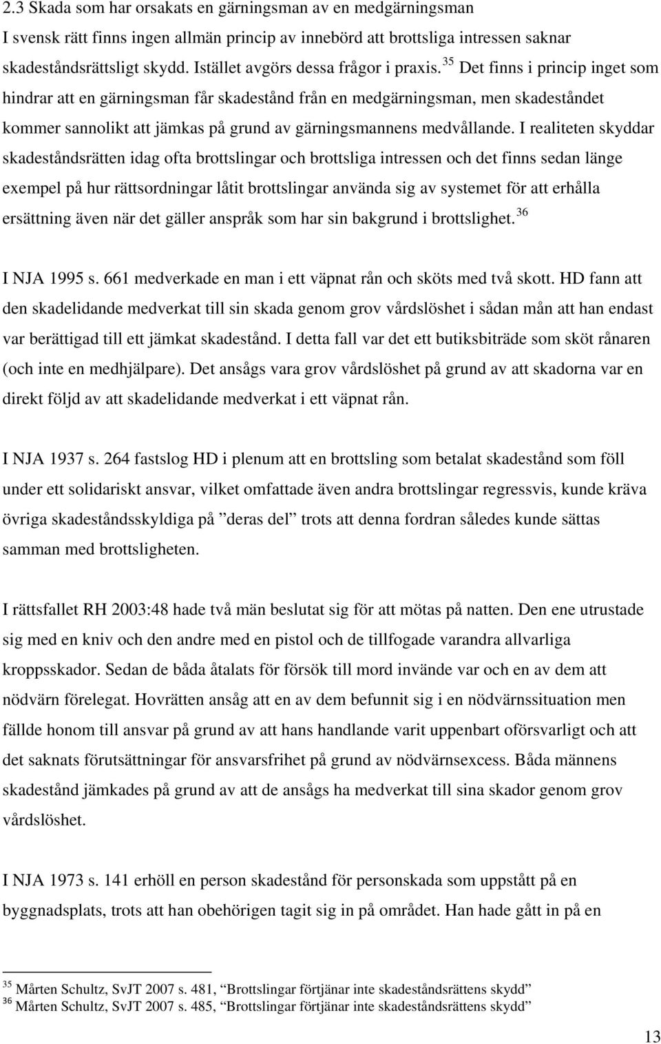 35 Det finns i princip inget som hindrar att en gärningsman får skadestånd från en medgärningsman, men skadeståndet kommer sannolikt att jämkas på grund av gärningsmannens medvållande.