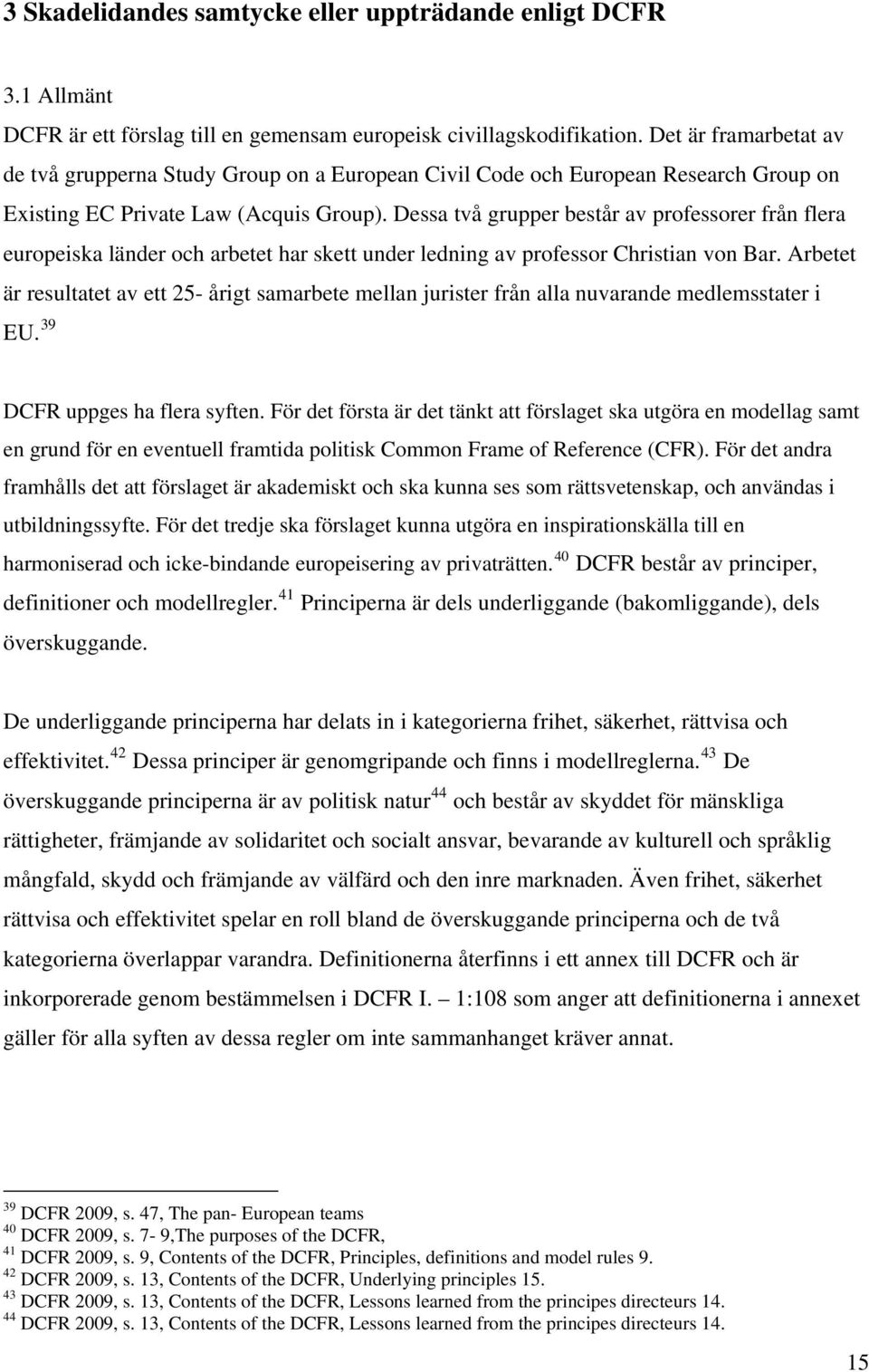 Dessa två grupper består av professorer från flera europeiska länder och arbetet har skett under ledning av professor Christian von Bar.