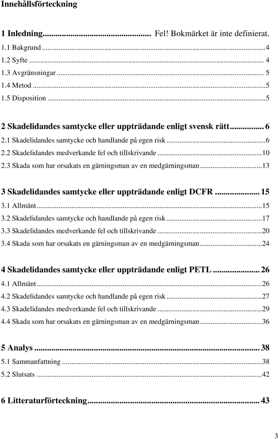 3 Skada som har orsakats en gärningsman av en medgärningsman...13 3 Skadelidandes samtycke eller uppträdande enligt DCFR... 15 3.1 Allmänt...15 3.2 Skadelidandes samtycke och handlande på egen risk.