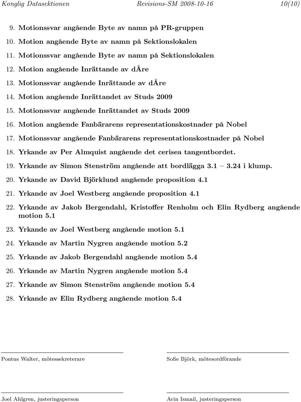 Motionssvar angående Inrättandet av Studs 2009 16. Motion angående Fanbärarens representationskostnader på Nobel 17. Motionssvar angående Fanbärarens representationskostnader på Nobel 18.