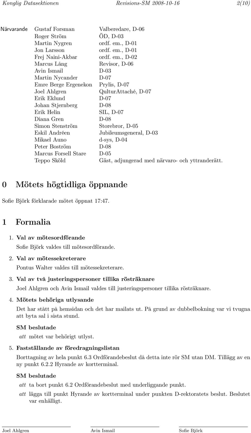 D-07 Diana Gren D-08 Simon Stenström Storebror, D-05 Eskil Andréen Jubileumsgeneral, D-03 Mikael Auno d-sys, D-04 Peter Boström D-08 Marcus Forsell Stare D-05 Teppo Sköld Gäst, adjungerad med