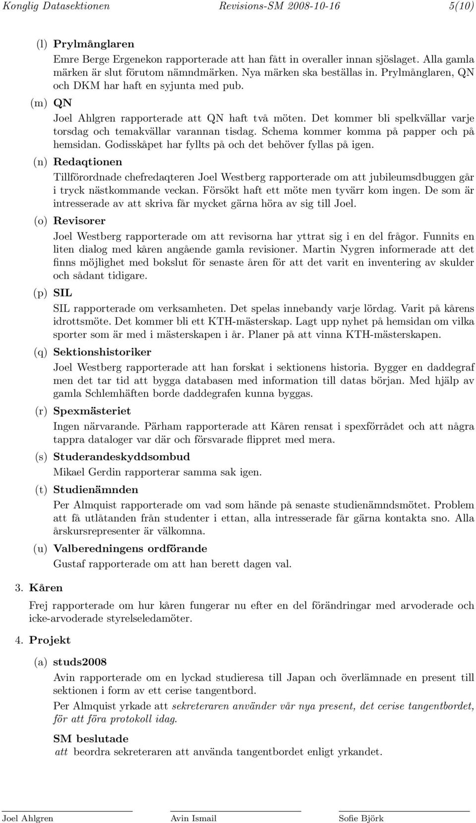 Det kommer bli spelkvällar varje torsdag och temakvällar varannan tisdag. Schema kommer komma på papper och på hemsidan. Godisskåpet har fyllts på och det behöver fyllas på igen.