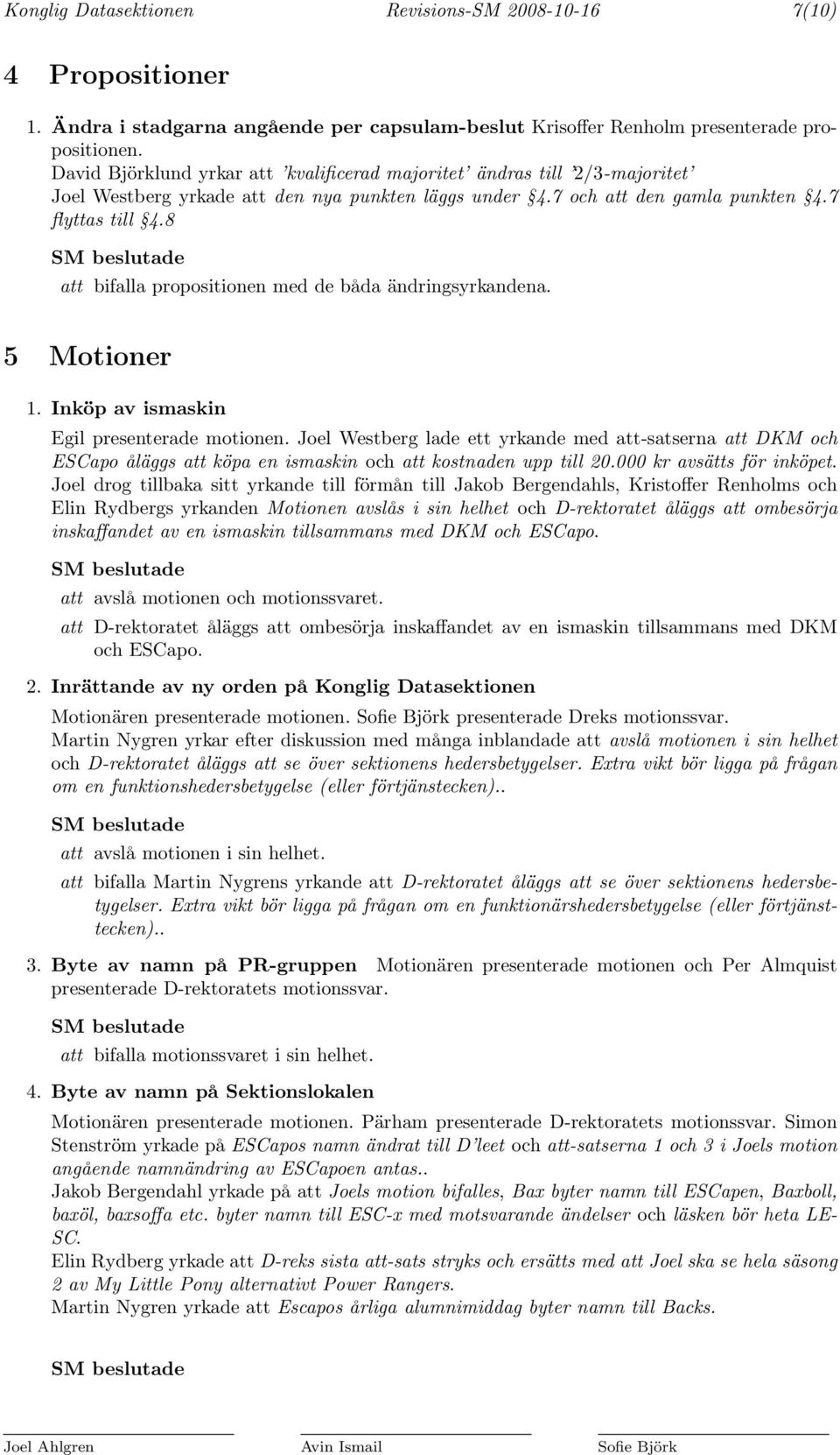 8 att bifalla propositionen med de båda ändringsyrkandena. 5 Motioner 1. Inköp av ismaskin Egil presenterade motionen.