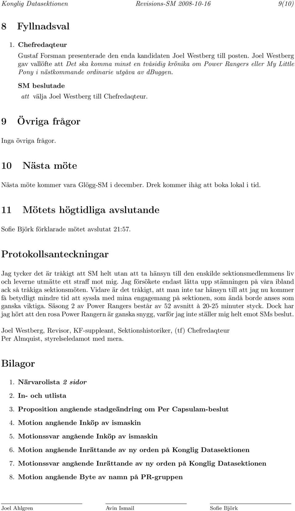 9 Övriga frågor Inga övriga frågor. 10 Nästa möte Nästa möte kommer vara Glögg-SM i december. Drek kommer ihåg att boka lokal i tid.